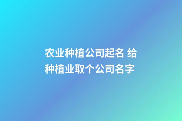 农业种植公司起名 给种植业取个公司名字-第1张-公司起名-玄机派